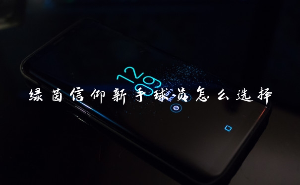 绿茵信仰新手球员怎么选择