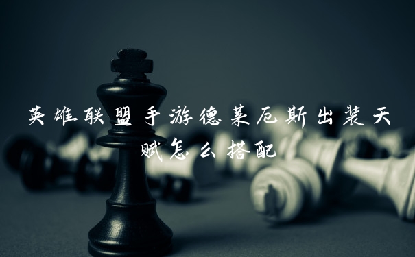 英雄联盟手游德莱厄斯出装天赋怎么搭配