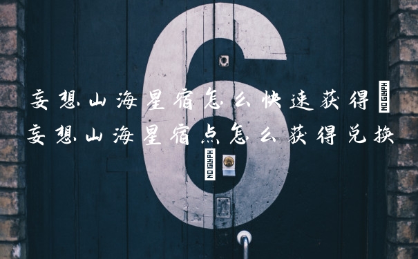 妄想山海星宿怎么快速获得(妄想山海星宿点怎么获得兑换)