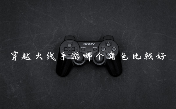 穿越火线手游哪个角色比较好