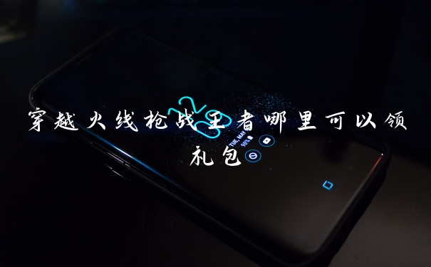穿越火线枪战王者哪里可以领礼包
