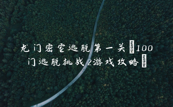 龙门密室逃脱第一关(100门逃脱挑战2游戏攻略)