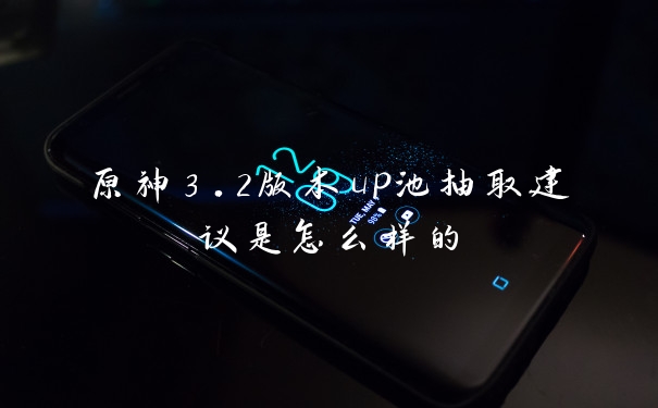 原神3.2版本up池抽取建议是怎么样的