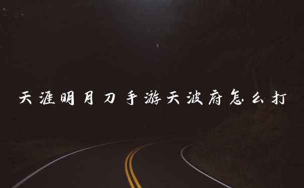 天涯明月刀手游天波府怎么打