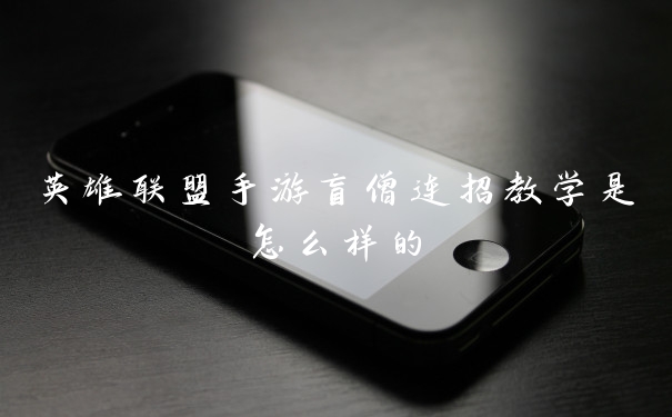 英雄联盟手游盲僧连招教学是怎么样的