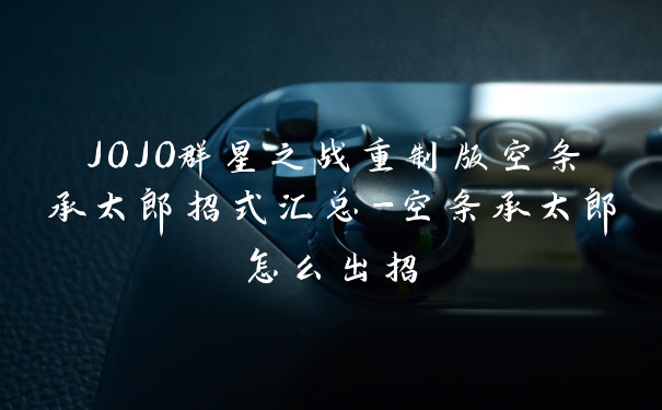 JOJO群星之战重制版空条承太郎招式汇总-空条承太郎怎么出招