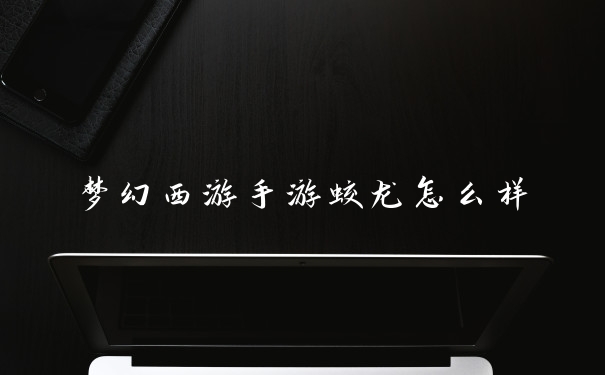 梦幻西游手游蛟龙怎么样