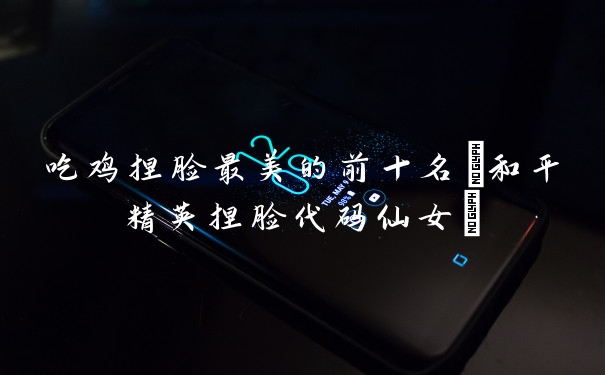 吃鸡捏脸最美的前十名(和平精英捏脸代码仙女)