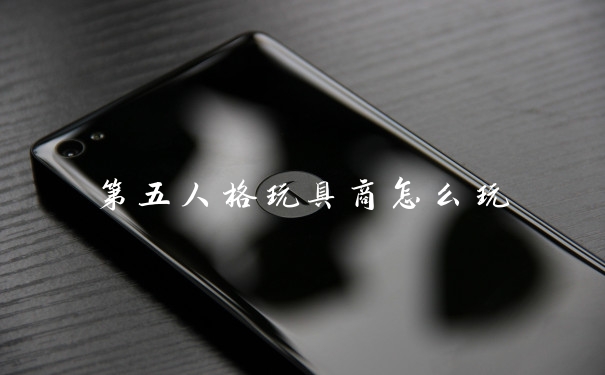 第五人格玩具商怎么玩