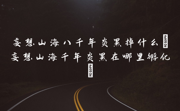 妄想山海八千年炎罴掉什么(妄想山海千年炎罴在哪里孵化)