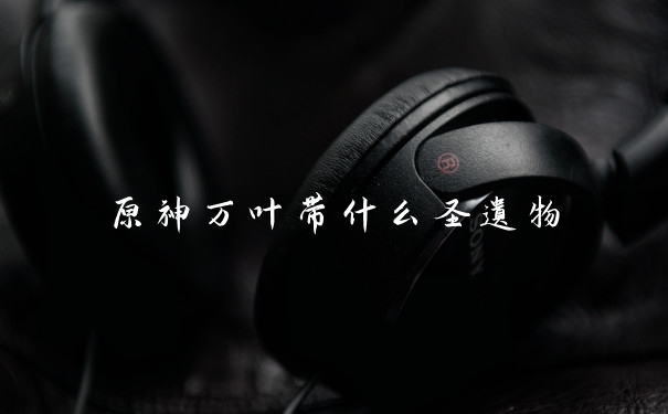 原神万叶带什么圣遗物