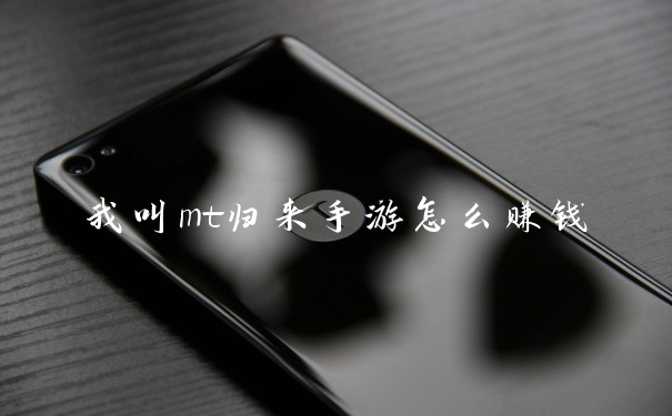 我叫mt归来手游怎么赚钱