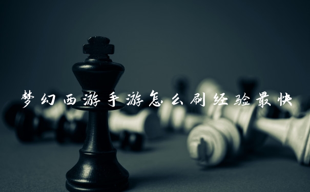 梦幻西游手游怎么刷经验最快
