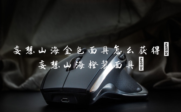 妄想山海金色面具怎么获得(妄想山海橙装面具)