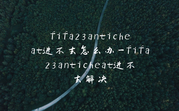 fifa23anticheat进不去怎么办-fifa23anticheat进不去解决