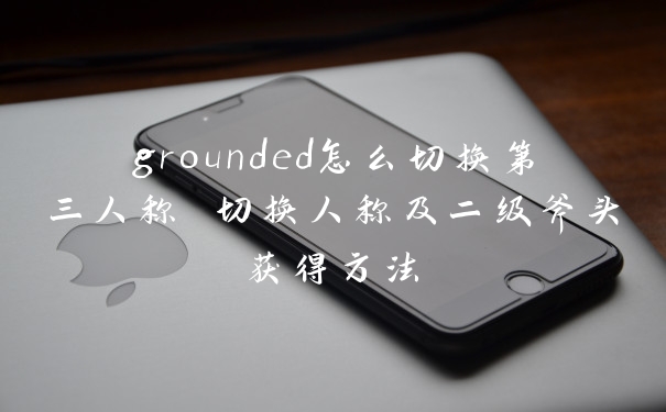 grounded怎么切换第三人称 切换人称及二级斧头获得方法