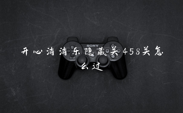 开心消消乐隐藏关458关怎么过