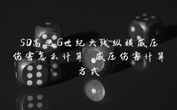 SD高达G世纪火线纵横威压伤害怎么计算 威压伤害计算方式