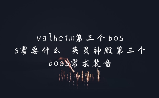 valheim第三个boss需要什么 英灵神殿第三个boss需求装备