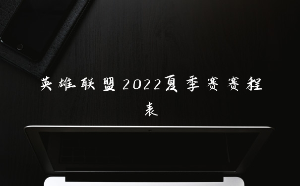 英雄联盟2022夏季赛赛程表