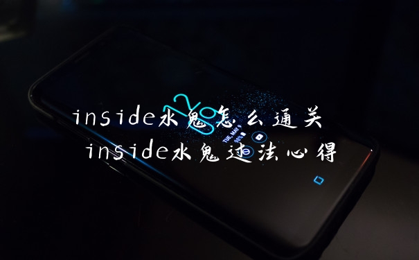 inside水鬼怎么通关 inside水鬼过法心得