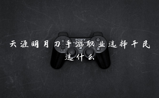 天涯明月刀手游职业选择平民选什么