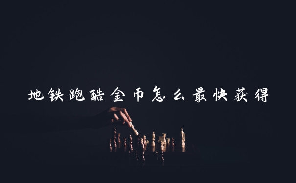 地铁跑酷金币怎么最快获得