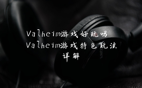 Valheim游戏好玩吗 Valheim游戏特色玩法详解