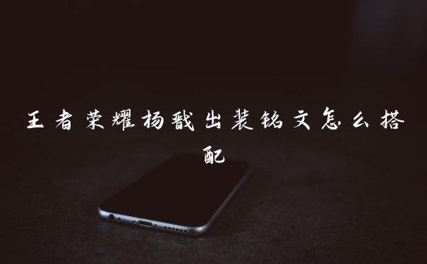 王者荣耀杨戬出装铭文怎么搭配