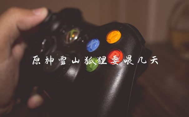 原神雪山狐狸要喂几天