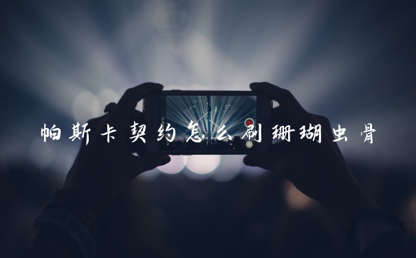 帕斯卡契约怎么刷珊瑚虫骨