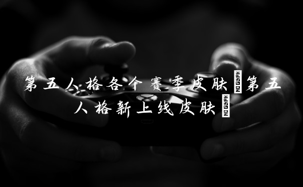 第五人格各个赛季皮肤(第五人格新上线皮肤)