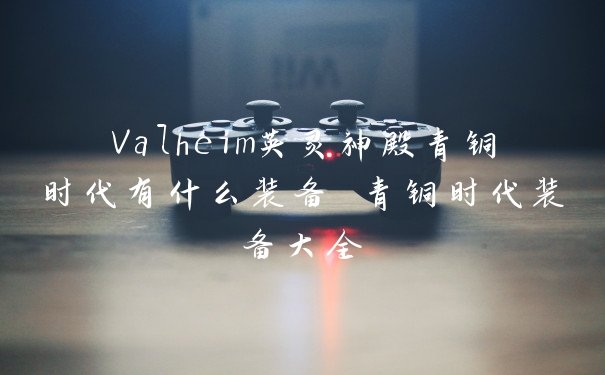 Valheim英灵神殿青铜时代有什么装备 青铜时代装备大全