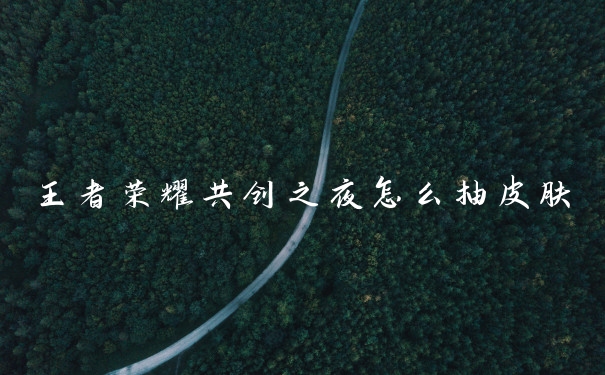 王者荣耀共创之夜怎么抽皮肤