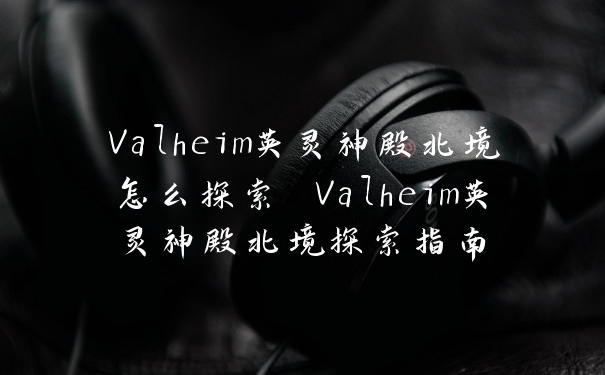 Valheim英灵神殿北境怎么探索 Valheim英灵神殿北境探索指南