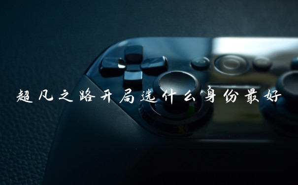 超凡之路开局选什么身份最好
