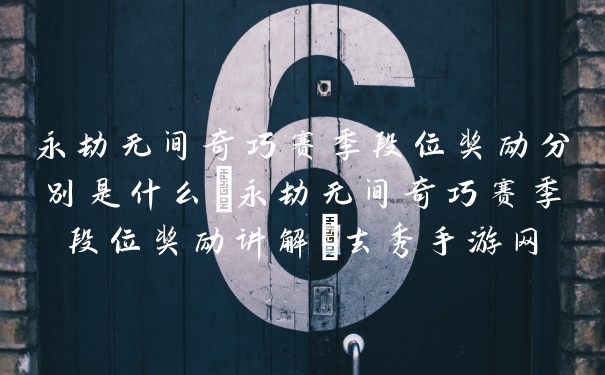 永劫无间奇巧赛季段位奖励分别是什么-永劫无间奇巧赛季段位奖励讲解-去秀手游网