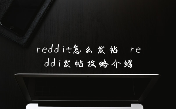 reddit怎么发帖 reddi发帖攻略介绍