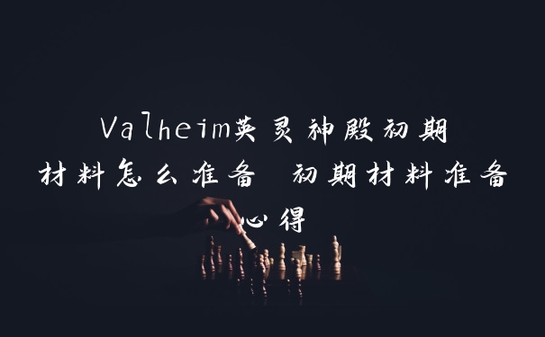 Valheim英灵神殿初期材料怎么准备 初期材料准备心得