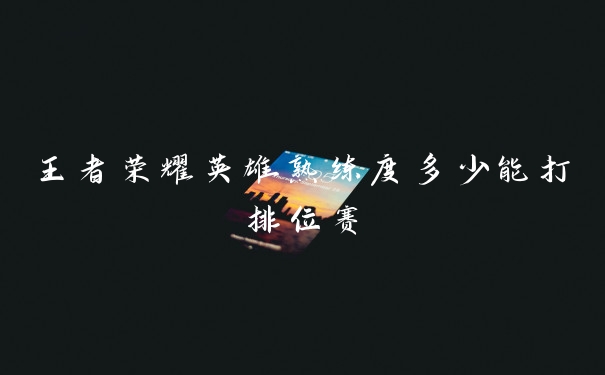 王者荣耀英雄熟练度多少能打排位赛