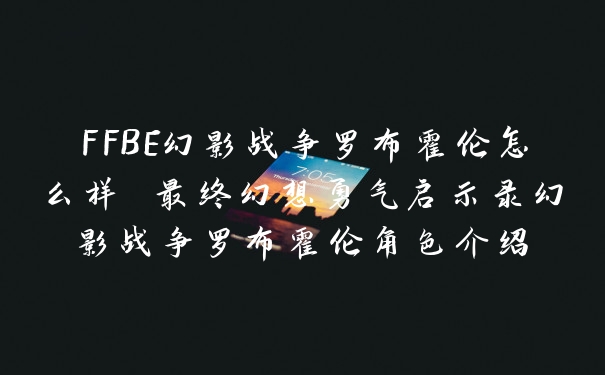 FFBE幻影战争罗布霍伦怎么样 最终幻想勇气启示录幻影战争罗布霍伦角色介绍