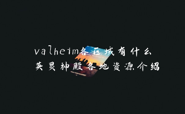 valheim各区域有什么 英灵神殿各地资源介绍