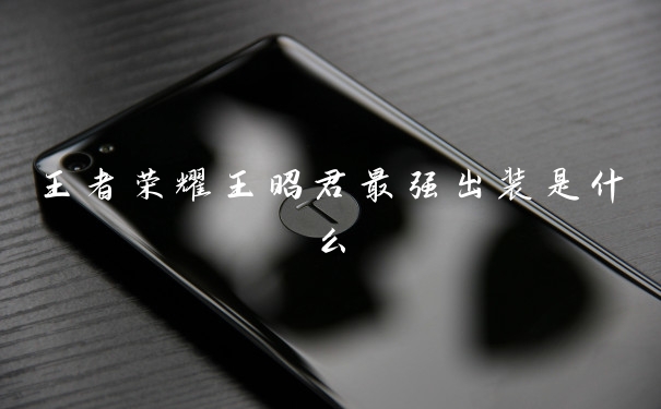 王者荣耀王昭君最强出装是什么