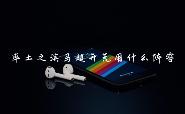 率土之滨马超开荒用什么阵容
