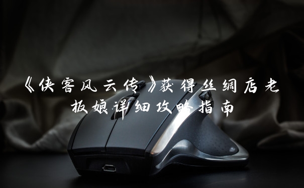 《侠客风云传》获得丝绸店老板娘详细攻略指南