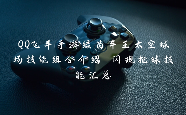 QQ飞车手游绿茵车王太空球场技能组合介绍 闪现抢球技能汇总