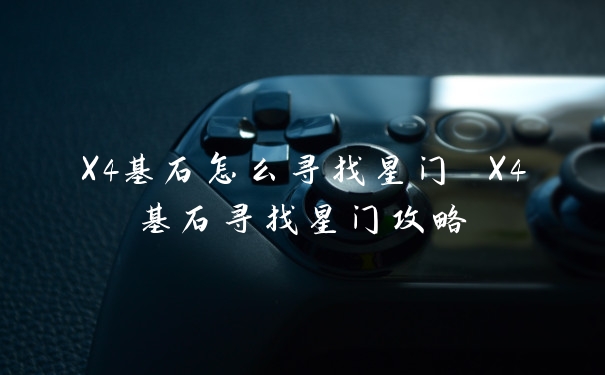 X4基石怎么寻找星门 X4基石寻找星门攻略