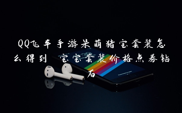 QQ飞车手游呆萌猪宝套装怎么得到 宝宝套装价格点券钻石