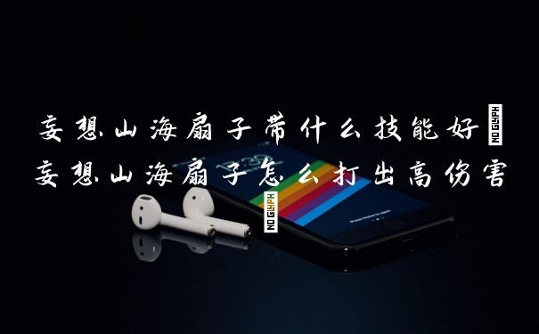 妄想山海扇子带什么技能好(妄想山海扇子怎么打出高伤害)