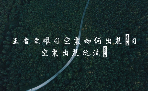 王者荣耀司空震如何出装(司空震出装玩法)